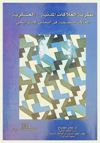  نظرية العلاقات المدنية-العسكرية : الحالات التطبيقية في التحليل الاستراتيجي : 6 حالات مختارة في تطبيق نظرية العلاقات الاستراتيجية المدنية-العسكرية : القارة الأوروبية (رومانيا)-القارة الآسيوية (تايلاند والهند)-القارة الأمريكية (الولايات المتحدة الأمريكية والشيلي وكولومبيا)