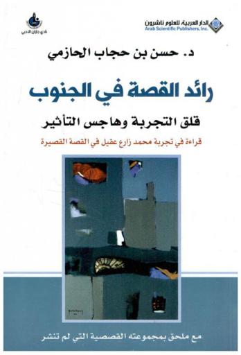 رائد القصة في الجنوب : قلق التجربة وهاجس التأثير : قراءة في تجربة محمد زارع عقيل في القصة القصيرة مع ملحق بمجموعته القصصية التي لم تنشر