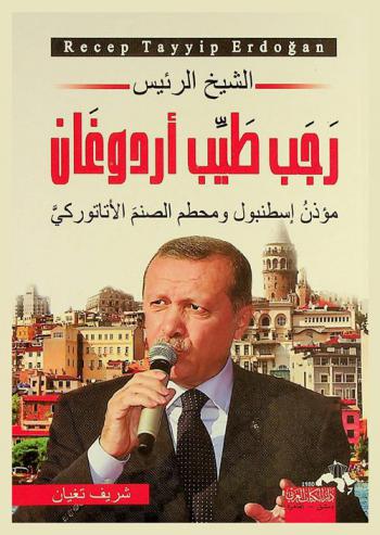  الشيخ الرئيس رجب طيب أردوغان : مؤذن إسطنبول ومحطم الصنم الأتاتوركي : دراسة شاملة عن واقع تركيا الآن والمقارنة بين عصورها المختلفة