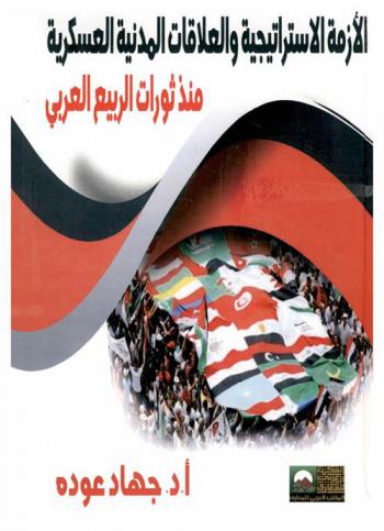  الأزمة الاستراتيجية والعلاقات المدنية العسكرية منذ ثورات الربيع العربي