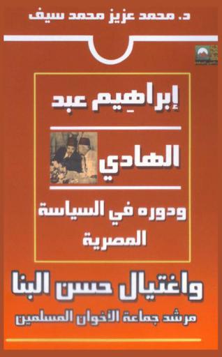إبراهيم عبد الهادي ودوره في السياسة المصرية واغتيال \حسن البنا\ المرشد العام لجماعة الإخوان المسلمين 1919-1953 م.
