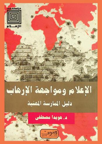  الإعلام ومواجهة الإرهاب : استراتيجية إعلامية ودليل الممارسة المهنية