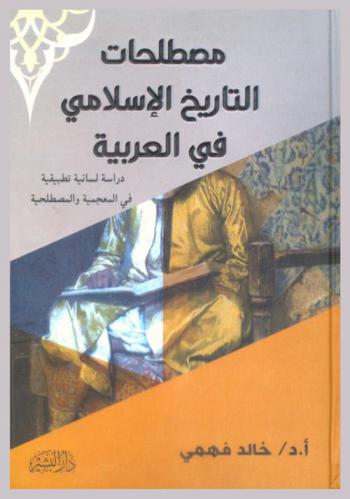 مصطلحات التاريخ الإسلامي في العربية : دراسة لسانية تطبيقية في المعجمية والمصطلحية