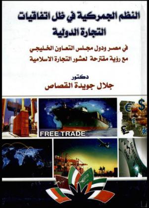 النظم الجمركية في ظل اتفاقيات التجارة الدولية في مصر ودول مجلس التعاون الخليجي مع رؤية مقترحة لعشور التجارة الإسلامية