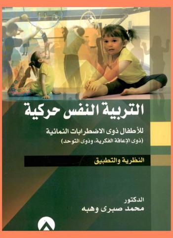  التربية النفس حركية للأطفال ذوي الاضطرابات النمائية : (ذوي الإعاقة الفكرية وذوي التوحد) : (النظرية والتطبيق)
