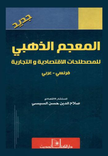  المعجم الذهبي الثلاثي للمصطلحات الاقتصادية وإدارة الأعمال والمحاسبة : عربي-إنجليزي-فرنسي : جديد = The golden dictionary of economics, accounting and management : English-french-Arabic : NEW