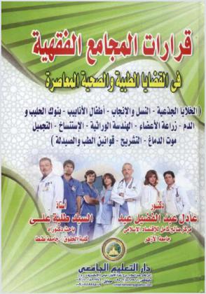 قرارات المجامع الفقهية في القضايا الطبية والصحية المعاصرة : (الخلايا الجذعية-النسل والإنجاب-أطفال الأنابيب-بنوك الحليب والدم-زراعة الأعضاء-الهندسة الوراثية-الاستنساخ-التجميل-موت الدماغ-التشريح-قوانين الطب والصيدلة)