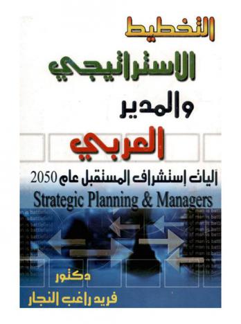  التخطيط الاستراتيجي والمدير العربي = Strategic planning and managers : آليات استشراف المستقبل عام 2050 العربي-القومي-القطاعي-المؤسسي