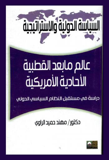 عالم ما بعد القطبية الأحادية الأمريكية : دراسة في مستقبل النظام السياسي الدولي