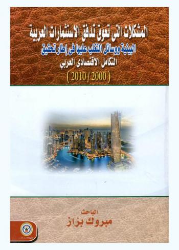  المشكلات التي تعوق تدفق الاستثمارات العربية البينية ووسائل التغلب عليها في إطار تحقيق التكامل الاقتصادي العربي 2000-2010