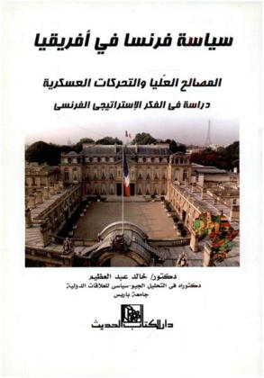  سياسة فرنسا في إفريقيا : المصالح العليا والتحركات العسكرية : دراسة في الفكر الاستراتيجي الفرنسي