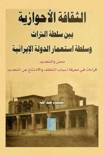  الثقافة الأحوازية بين سلطة التراث وسلطة استعمار الدولة الإيرانية : نحن والتجديد : قراءات في معرفة أسباب التخلف والامتناع عن التجديد
