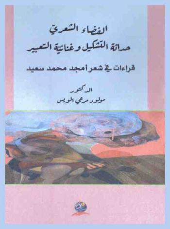الفضاء الشعري : حداثة التشكيل وغنائية التعبير : قراءات في شعر أمجد محمد سعيد