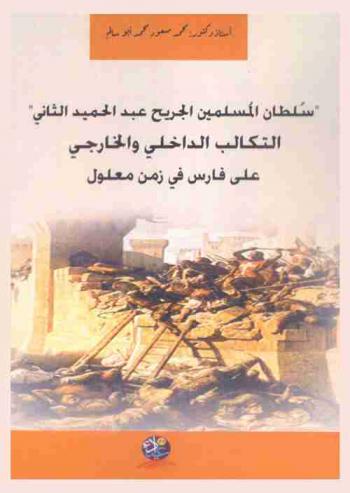 \سلطان المسلمين الجريح عبد الحميد الثاني\ : التكالب الداخلي والخارجي على فارس في زمن معلول