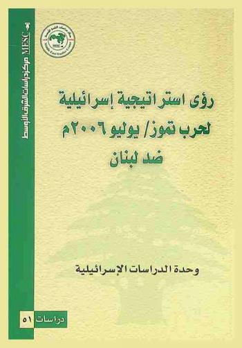 رؤى استراتيجية إسرائيلية لحرب تموز / يوليو 2006 م. ضد لبنان = Strategic Israeli visions toward Israel war against Lebanon in July 2006
