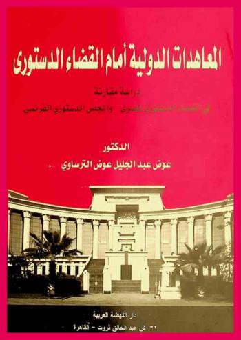  المعاهدات الدولية أمام القضاء الدستوري : دراسة مقارنة في القضاء الدستوري المصري-والمجلس الدستوري الفرنسي