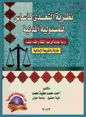  نظرية التعدي كأساس للمسئولية المدنية : دراسة تطبيقية مقارنة في ضوء الفقه وأحكام القضاء مقارنة بالشريعة الإسلامية