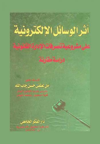  أثر الوسائل الإلكترونية على مشروعية تصرفات الإدارة القانونية : (دراسة مقارنة)