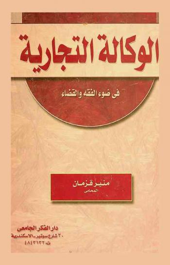 الوكالة التجارية في ضوء الفقه والقضاء : الأحكام العامة-الوكالة بالعمولة-وكالة العقود