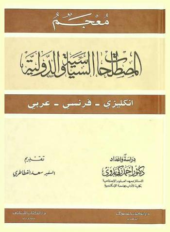  معجم المصطلحات السياسية والدولية : إنكليزي-فرنسي-عربي : Dictionary of politics and international relations : English-French-Arabic : عناصر الدولة-نظام الحكم-النظريات السياسية-المذاهب السياسية-المؤسسات السياسية-الأحزاب السياسية-أنماط الحكومات-المجالس النيابية-النظم الدستورية-الحقوق والحريات العامة-العلاقات الدبلوماسية-العلاقات الدولية