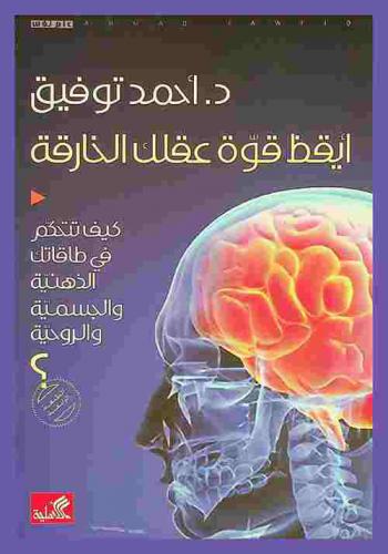 أيقظ قوة عقلك الخارقة : كيف تتحكم في طاقاتك الذهنية والجسمية والروحية ؟