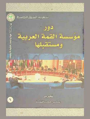 دور مؤسسة القمة العربية ومستقبلها = The role and future of the arab summit institution