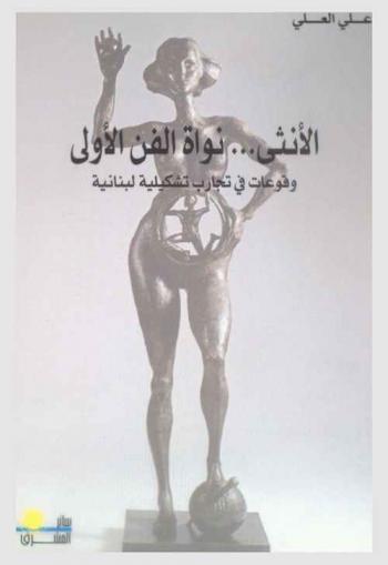الأنثى... نواة الفن الأولى : وقوعات في تجارب تشكيلية لبنانية
