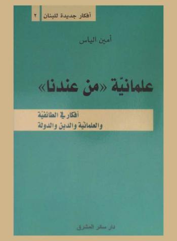  علمانية \من عندنا\ : أفكار في الطائفية والعلمانية والدين والدولة : من محاضرات الندوة اللبنانية مع مقدمة حول الصيغة اللبنانية