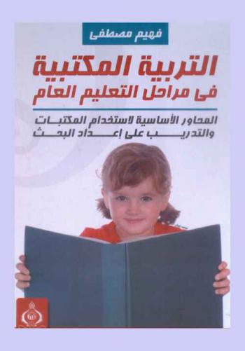  التربية المكتبية في مراحل التعليم العام : المحاور الأساسية لاستخدام المكتبات والتدريب على إعداد البحث