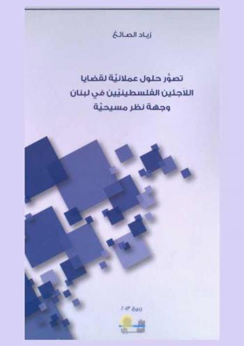  تصور حلول عملانية لقضايا اللاجئين الفلسطينيين في لبنان : وجهة نظر مسيحية = Practical solutions to the palestinian refugees issue in lebanon : a christian Perspective