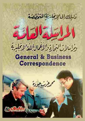  المراسلة العامة ومراسلات التجارة والأعمال باللغة الإنجليزية = General & business correspondence  : كيف تكتب رسالة أو خطابا باللغة الإنجليزية في جميع التخصصات، كيف تراسل الأصدقاء الأجانب بالإنجليزية، كيف تراسل الأصدقاء الأجانب من أجل البحث عن وظيفة، كيف تراسل الأصدقاء الأجانب من أجل تسويق منتجاتك، كيف تراسل الأصدقاء الأجانب من أجل طلب التوكيلات التجارية