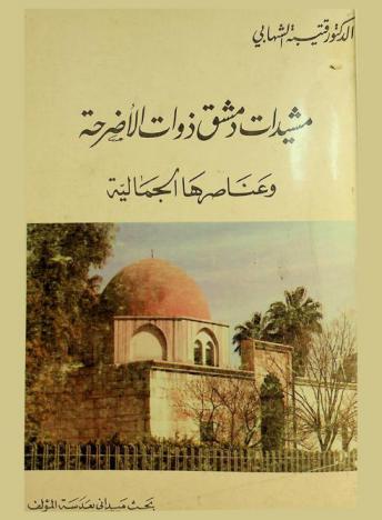  مشيدات دمشق ذوات الأضرحة وعناصرها الجمالية = Mausolean monuments Damascus & its ornamets : بحث ميداني بعدسة المؤلف