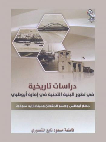 دراسات تاريخية في تطور البنية التحتية في إمارة أبو ظبي : مطار أبو ظبي وجسر المقطع وميناء زايد نموذجا
