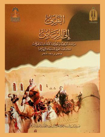  الطريق إلى الرياض : دراسة تاريخية وجغرافية لأحداث وتحركات الملك عبد العزيز لاسترداد الرياض 1319 هـ / 1901-1902 م