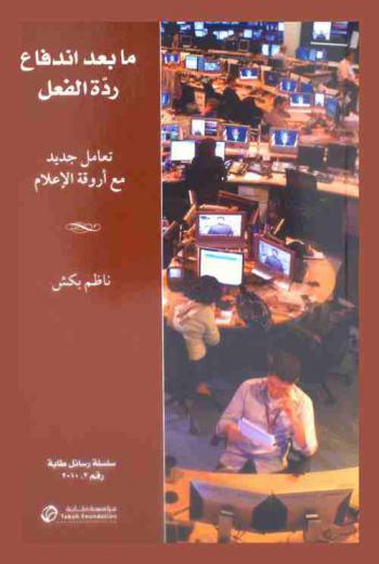  ما بعد اندفاع ردة الفعل : تعامل جديد مع أورقة الإعلام = Beyond flak attack : a new engagement with the newsroom