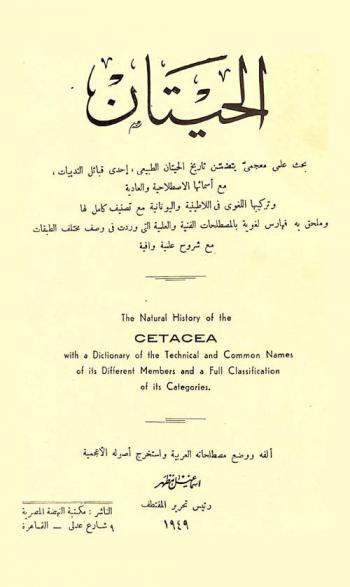 الحيتان : بحث علمي معجمي يتضمن تاريخ الحيتان الطبيعي إحدى قبائل الثدييات مع أسمائها الاصطلاحية والعادية وتركيبها اللغوي في اللاطينية واليونانية مع تصنيف كامل لها وملحق به فهارس لغوية بالمصطلحات الفنية والعلمية التي وردت في وصف مختلف الطبقات مع شروح علمية وافية = The natural history of the Cetacea with a dictionary of the technical and common names of its different members and a full classification of its categories