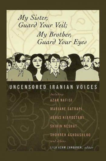  My sister guard your veil : my brother guard your eyes : uncensored Iranian voices