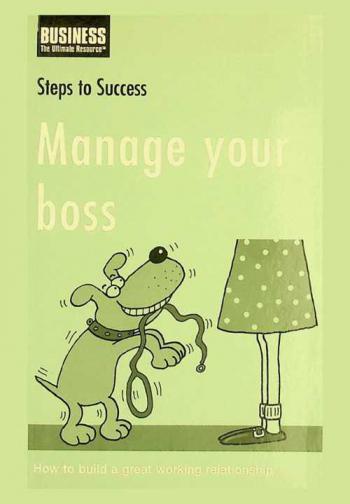  Manage your boss : how to build a great working relationship