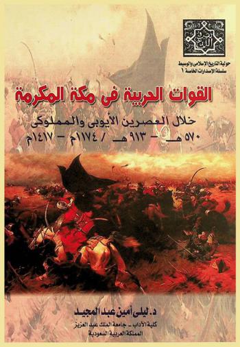  القوات الحربية في مكة المكرمة : خلال العصرين الأيوبي والمملوكي (570-913 هـ / 1174-1417 م) = The Military Forces in Makkah : During the Ayyubid and Mamluk Eras