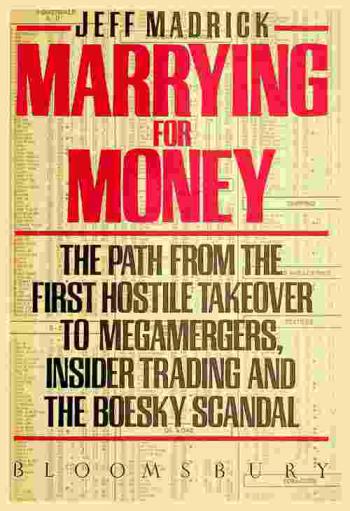  Marrying for money : the path from the first hostile takeover to megamergers, insider trading, and the Boesky scandal