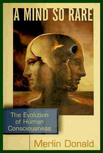 A mind so rare : the evolution of human consciousness