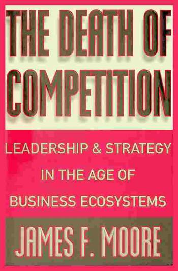 The death of competition : leadership and strategy in the age of business ecosystems