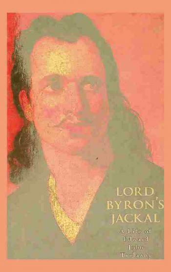 Lord Byron's jackal : the life of Edward John Trelawny