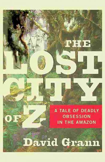  The lost city of Z : a tale of deadly obsession in the Amazon