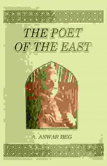  The poet of the East : life and work of Dr. Sir Muhammad Iqbal, the poet-philosopher, with a critical survey of his philosophy, poetical works, and teachings