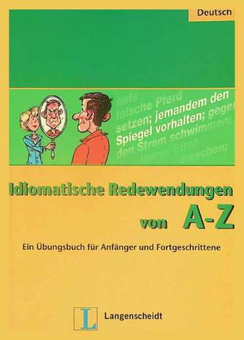  Idiomatische Redewendungen von A-Z : ein Übungsbuch für Anfänger und Fortgeschrittene