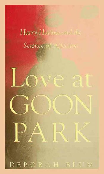  Love at Goon Park : Harry Harlow and the science of affection