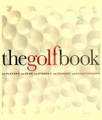  The golf book : the players, the gear, the strokes, the courses, the championships