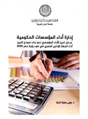  إدارة أداء المؤسسات الحكومية : مدخل تميز الأداء المؤسسي نحو بناء نموذج لتميز أداء الجهاز الإداري المصري في ضوء رؤية مصر 2030