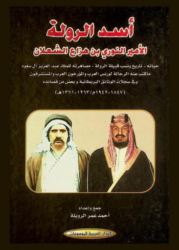  أسد الدولة : الأمير النوري بن هزاع الشعلان : حياته-تاريخ ونسب قبيلة الرولة-مصاهرتة للملك عبد العزيز آل سعود ماكتب عنه الرحالة لورنس العرب والمؤرخون العرب والمستشرقون وفي سجلات الوثائق البريطانية وبعض قصائدة (1847-1942 م / 1263-1361 هـ )
